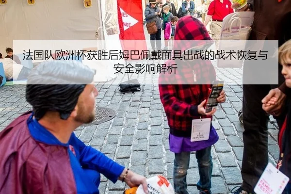 法国队欧洲杯获胜后姆巴佩戴面具出战的战术恢复与安全影响解析
