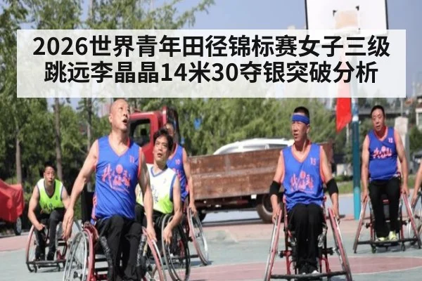 2026世界青年田径锦标赛女子三级跳远李晶晶14米30夺银突破分析