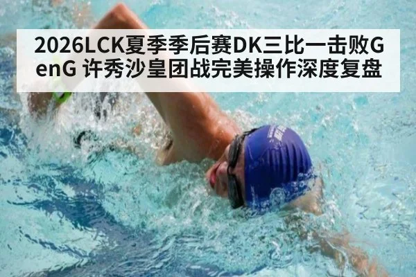 2026LCK夏季季后赛DK三比一击败GenG 许秀沙皇团战完美操作深度复盘