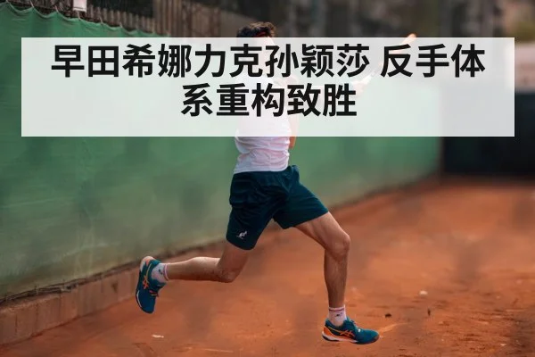 早田希娜力克孙颖莎 反手体系重构致胜