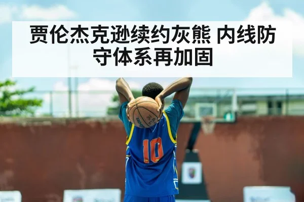 贾伦杰克逊续约灰熊 内线防守体系再加固