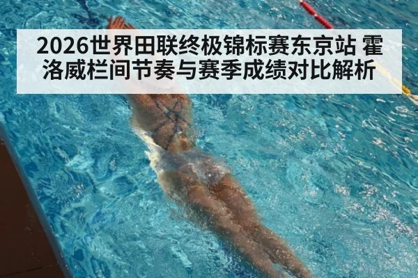 2026世界田联终极锦标赛东京站 霍洛威栏间节奏与赛季成绩对比解析